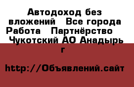 Автодоход без вложений - Все города Работа » Партнёрство   . Чукотский АО,Анадырь г.